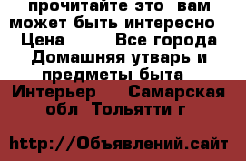 прочитайте это, вам может быть интересно › Цена ­ 10 - Все города Домашняя утварь и предметы быта » Интерьер   . Самарская обл.,Тольятти г.